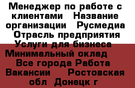 Менеджер по работе с клиентами › Название организации ­ Русмедиа › Отрасль предприятия ­ Услуги для бизнеса › Минимальный оклад ­ 1 - Все города Работа » Вакансии   . Ростовская обл.,Донецк г.